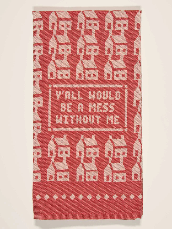 "Y'all Would Be a Mess Without Me" Dish Towel