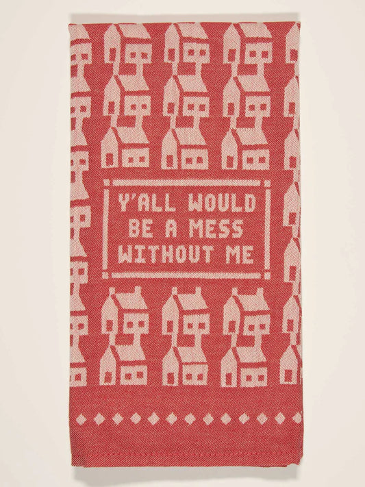 "Y'all Would Be a Mess Without Me" Dish Towel