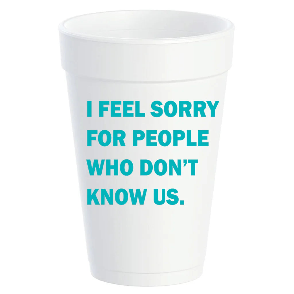 "I Feel Sorry for People That Don't Know Us" Styrofoam Cups