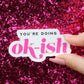 "You're Doing Ok-ish" Waterproof Vinyl Sticker
